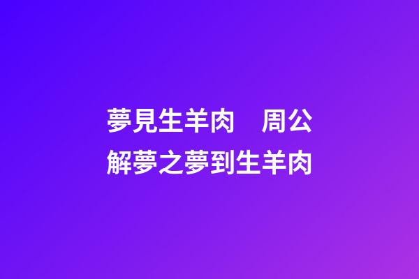 夢見生羊肉　周公解夢之夢到生羊肉